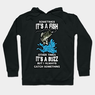 Sometimes It's A Fish Other times It's A Buzz But I Always Catch Something Hoodie